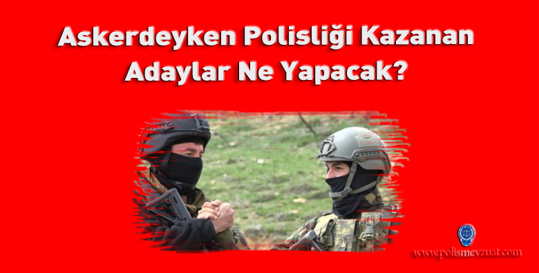 Askerdeyken Polisliği Kazanan Adaylar Ne Yapacak?