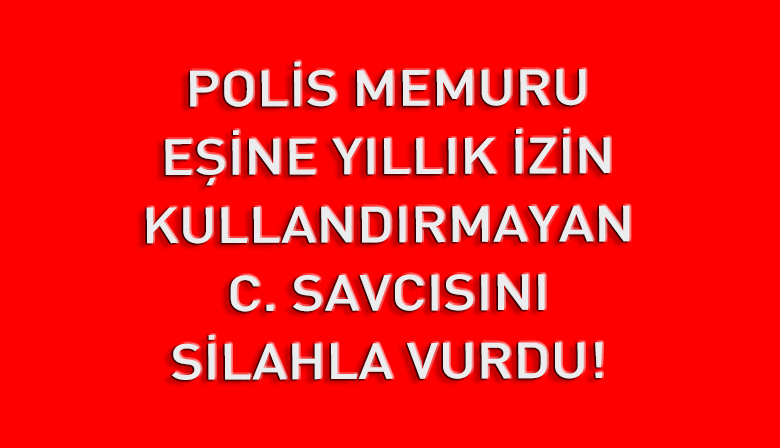 Polis Memuru C. Savcısını Vurdu!