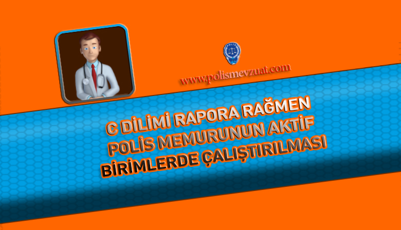 C Dilimi Rapora Rağmen Aktif Birimde Çalıştırılmak