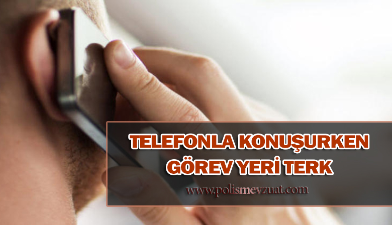 Telefonla Konuştuğu İçin Görev Yerinde Olmayan Memura Görev Yeri Terk