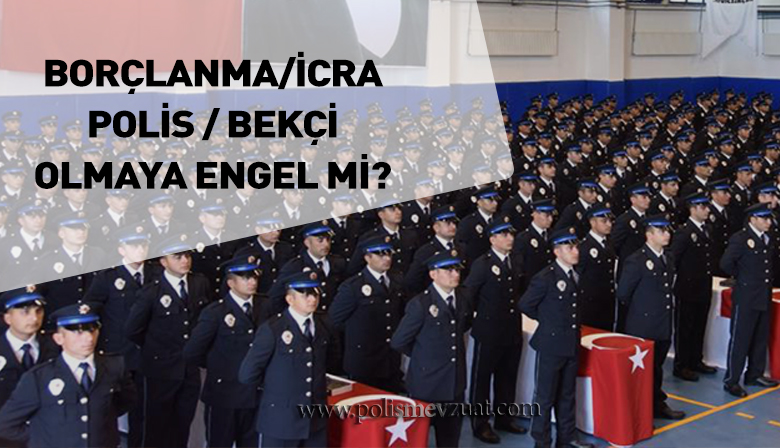 Hakkında İcra takibi olan kişi Çarşı ve Mahalle Bekçisi veya Polis olabilir mi?