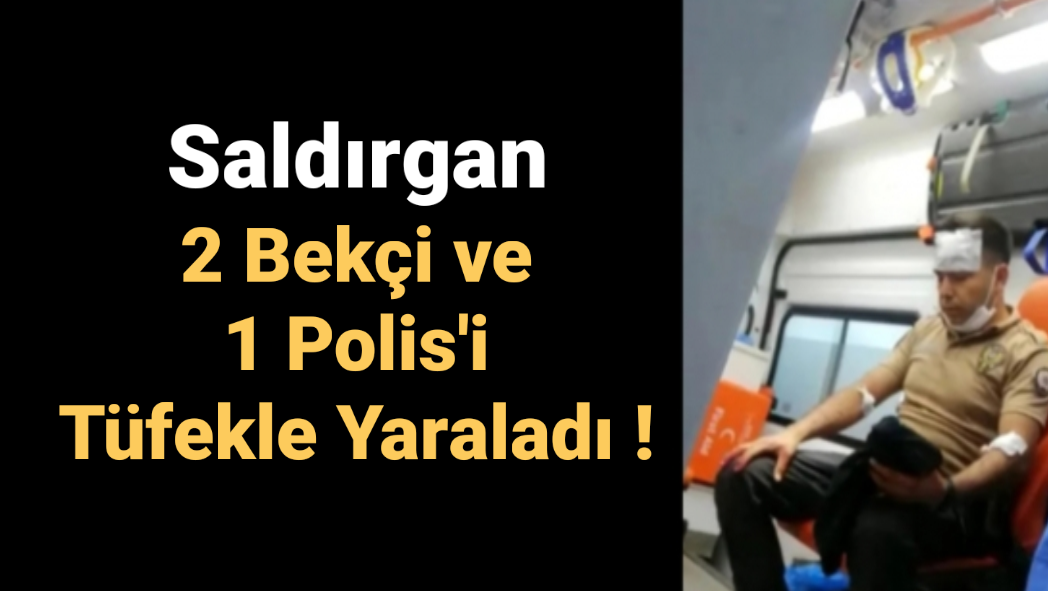 2 Bekçi ve 1 Polis’i Tüfekle Vurdu!