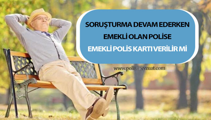 Soruşturması devam eden polis emekli olursa emeklilik kimlik kartı verilir mi?