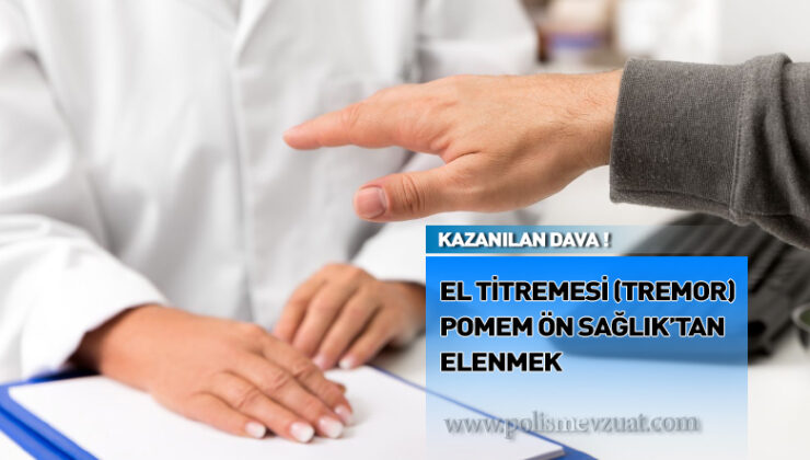 Pomem ön sağlık kontrolünde el titremesi tremor nedeniyle elenen adayın davası