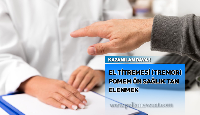 Pomem ön sağlık kontrolünde el titremesi tremor nedeniyle elenen adayın davası