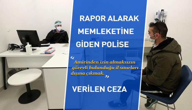 Doktor raporu alıp memleketine giden polise “Amirinden izin almaksızın görevli bulunduğu il sınırları dışına çıkmak” tan ceza