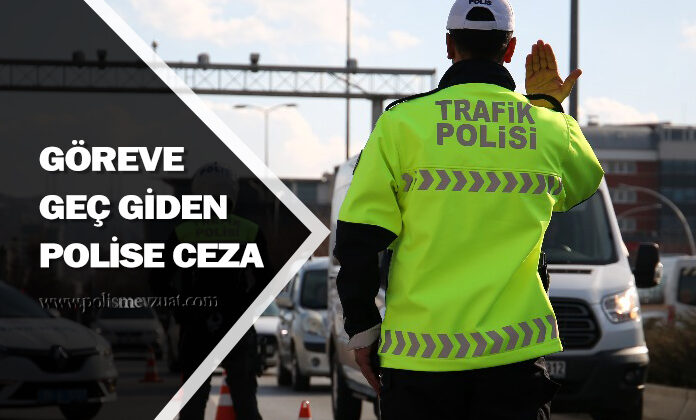 Görev yerine geç giden polise görevde kayıtsızlık göstermek ‘ten ceza