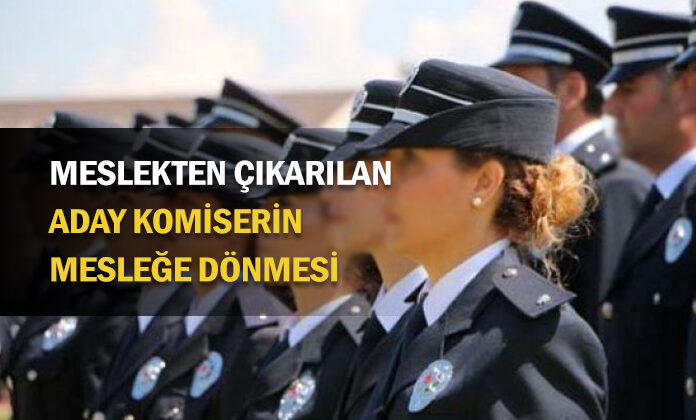 Meslekten ilişiği kesilen aday komiser yardımcısının mesleğe geri dönmesi