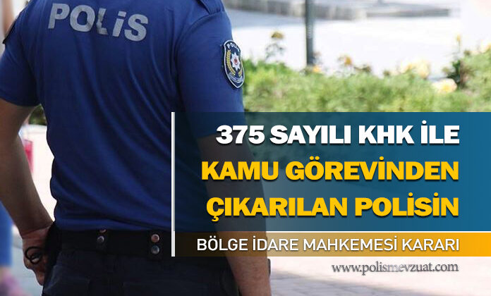 375 sayılı khk ile kamu görevinden çıkarılan polis memurunun bölge idare mahkemesinde kazanılan emsal kararıdır.