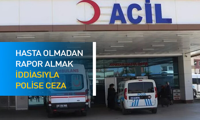 Hasta olmadığı halde rapor aldığı gerekçesiyle polis memuruna verilen cezanın iptali