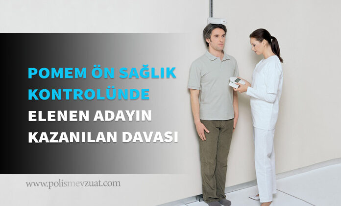 Pomem giriş ön sağlık kontrolünde boyu kısa olduğu gerekçesiyle boy kilo endeksinden elenen adayın kazanılan davası