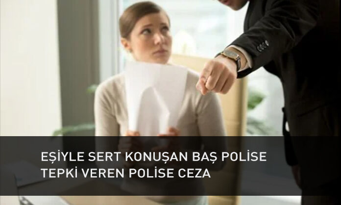 Eşine karşı sert üslupla konuşan başpolise verdiği tepki nedeniyle “amire saygısız davranmak”tan polise verilen cezanın iptali