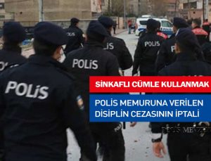 Sinkaflı cümleler kullandığı iddiasıyla polis memuruna verilen cezanın iptalidir. Bölge İdare Mahkemesi.