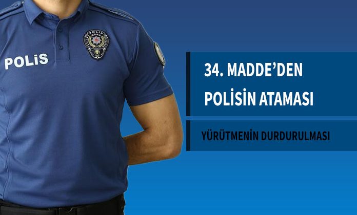 34. maddeden ataması yapılan polis memurunun atamasının iptaline dair yürütmesinin durdurulması kararıdır.