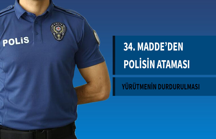 34. maddeden ataması yapılan polis memurunun atamasının iptaline dair yürütmesinin durdurulması kararıdır.