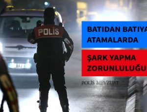 Polisin batıdan batıya atamasında yeni düzenleme getirildi. En az bir defa şark yapmış olup olmadığına bakılacak.