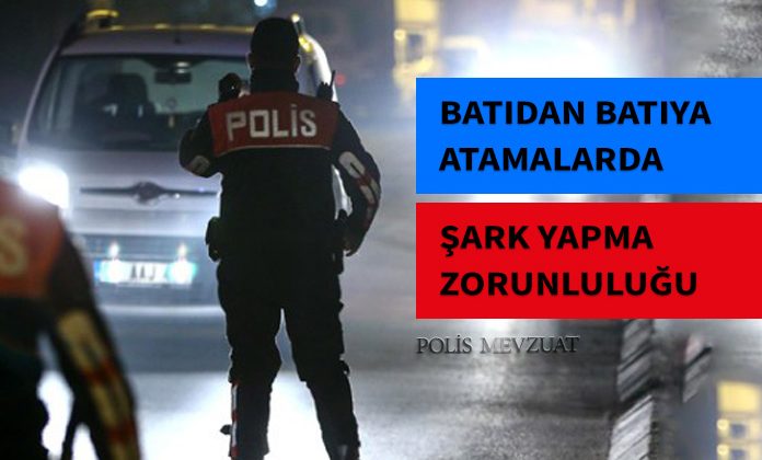 Polisin batıdan batıya atamasında yeni düzenleme getirildi. En az bir defa şark yapmış olup olmadığına bakılacak.