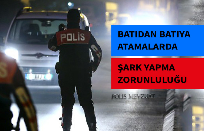 Polisin batıdan batıya atamasında yeni düzenleme getirildi. En az bir defa şark yapmış olup olmadığına bakılacak.