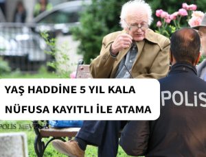 Yaş haddine 5 yıl kalan polis büyük şehir olmayan memleketine atanabilir mi?