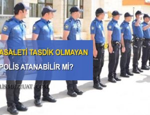 Asaleti tasdik olmayan aday polis memuru başka bir ile atanabilir mi? Batıdan batıya atama.