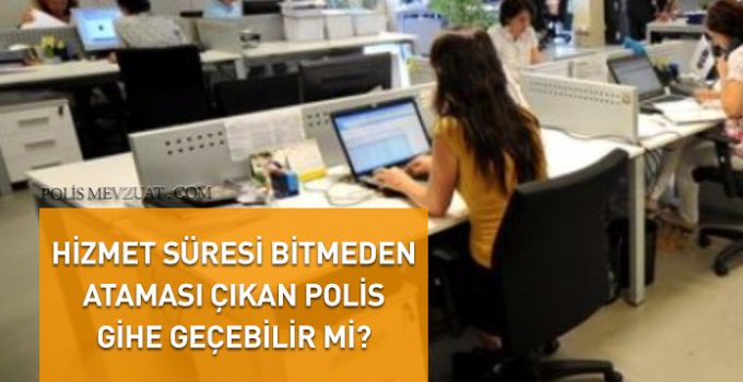 Zorunlu hizmet süresini doldurmadan ataması çıkan polis gihe geçebilir mi?