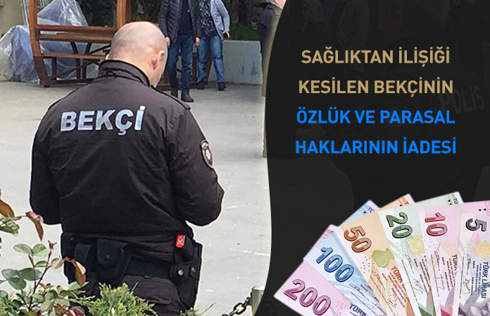 Sağlıktan ilişiği kesilen ve dava ile bekçiye çalışmadığı sürelerdeki parasal ve özlük haklarının iadesi.