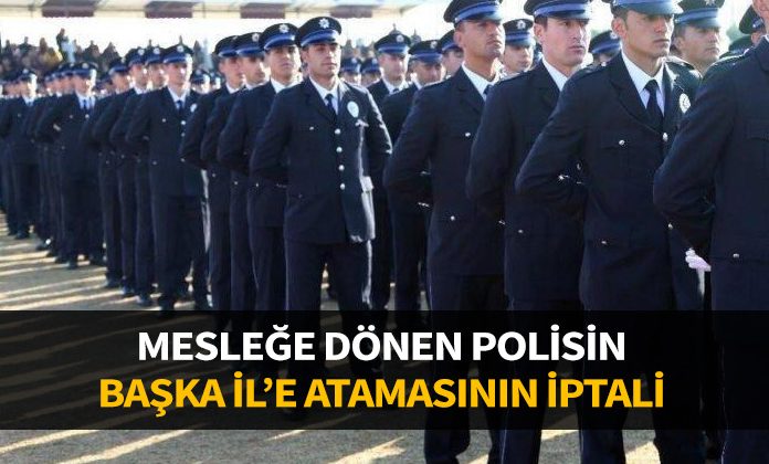 Mesleğe dönen polisin başka ile atamasının iptali.