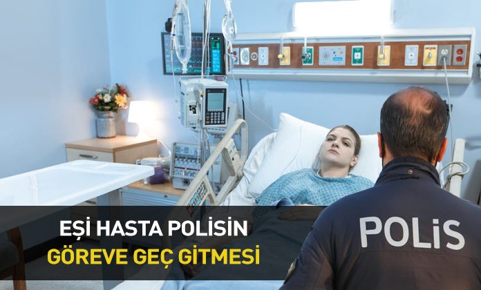 Eşini hastaneye götürdüğü için göreve geç kalan polise yapılması gereken faaliyete geç kalmaktan ceza.