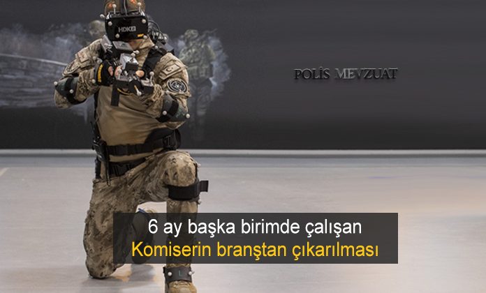 6 aydan fazla başka birimde çalışan komiser yardımcısının branştan çıkarılmasının iptali. Özel harekat branş yönergesi.