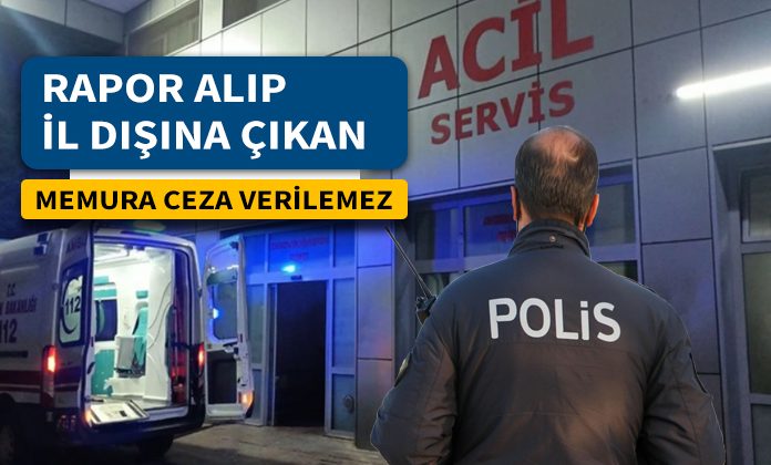 Raporluyken il dışına çıkan memura ceza verilebilir mi? Amirin izni olmadan il sınırları dışına çıkmak.
