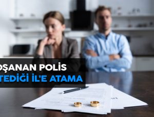 Boşanan polisin boşanma mazereti nedeniyle istediği ile ataması. Polisin memleketine atanması.