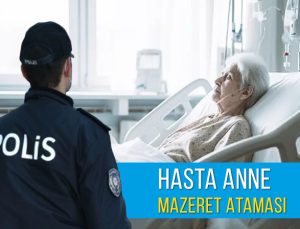 Annesinin sağlık mazeretiyle polisin istediği il’e ataması.