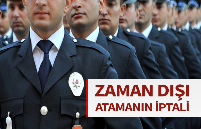 Polisin memuru, zaman dışı atamanın iptali.