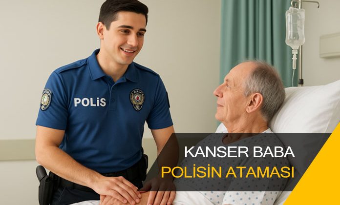 Babası kanser hastası olan polis memurunun ataması. Polisin sağlık mazereti ataması.
