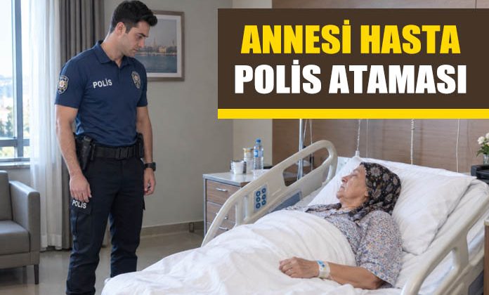 Annesi hasta olan polisin ataması.