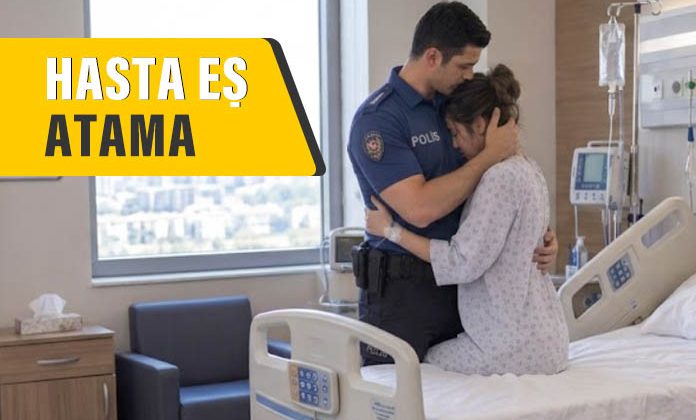 Eşi hasta olan polisin ataması. Eşi kanser olan polisin ataması.